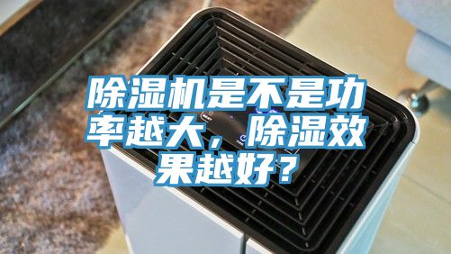 除濕機是不是功率越大，除濕效果越好？