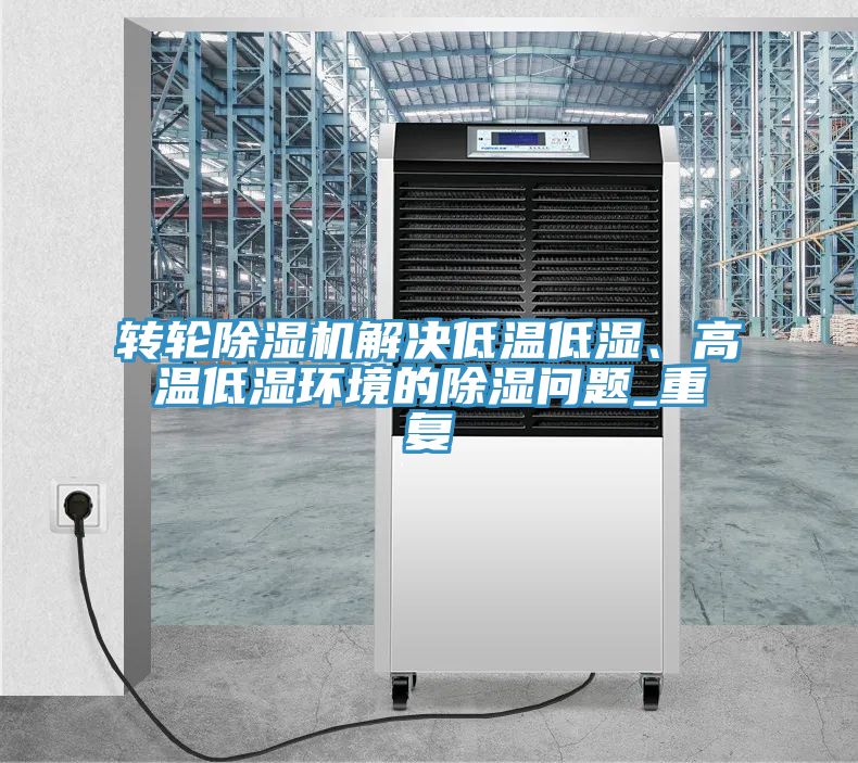 轉(zhuǎn)輪除濕機(jī)解決低溫低濕、高溫低濕環(huán)境的除濕問題_重復(fù)