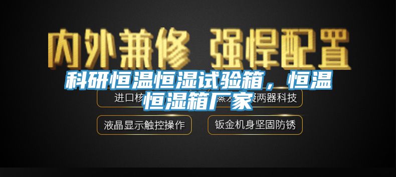 科研恒溫恒濕試驗箱，恒溫恒濕箱廠家