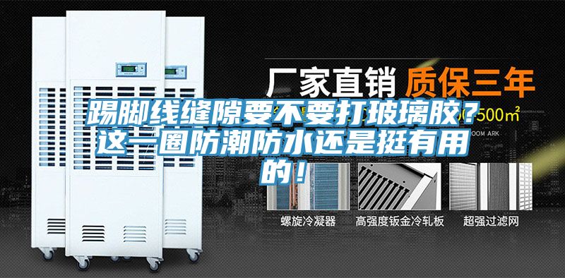 踢腳線縫隙要不要打玻璃膠？這一圈防潮防水還是挺有用的！
