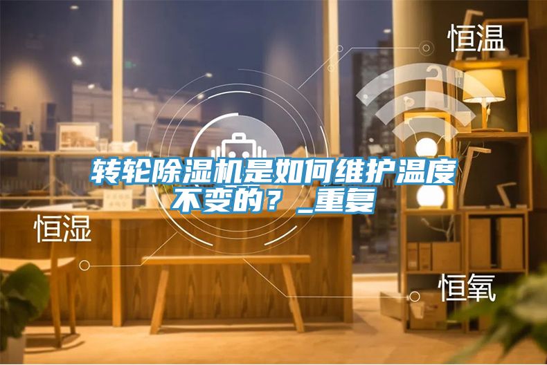 轉(zhuǎn)輪除濕機(jī)是如何維護(hù)溫度不變的？_重復(fù)