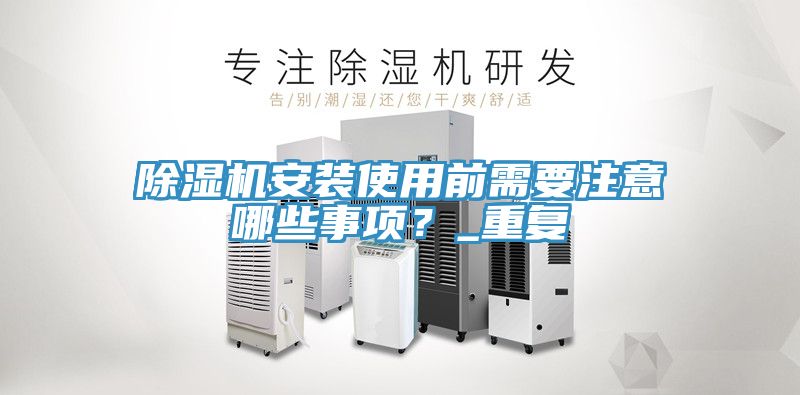 除濕機(jī)安裝使用前需要注意哪些事項(xiàng)？_重復(fù)
