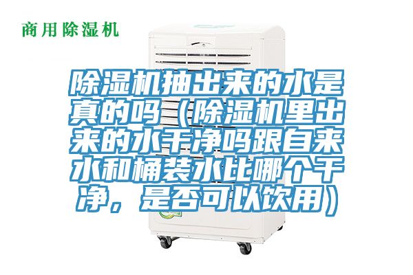 除濕機(jī)抽出來(lái)的水是真的嗎（除濕機(jī)里出來(lái)的水干凈嗎跟自來(lái)水和桶裝水比哪個(gè)干凈，是否可以飲用）
