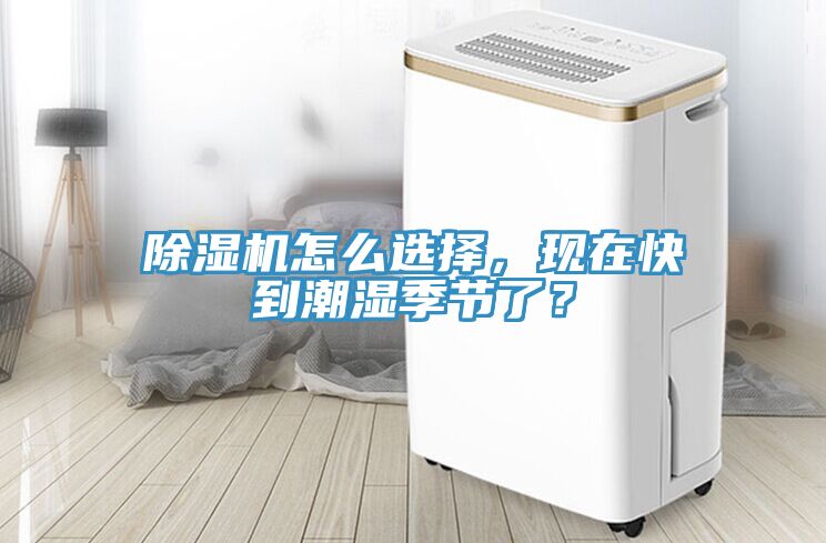 除濕機(jī)怎么選擇，現(xiàn)在快到潮濕季節(jié)了？