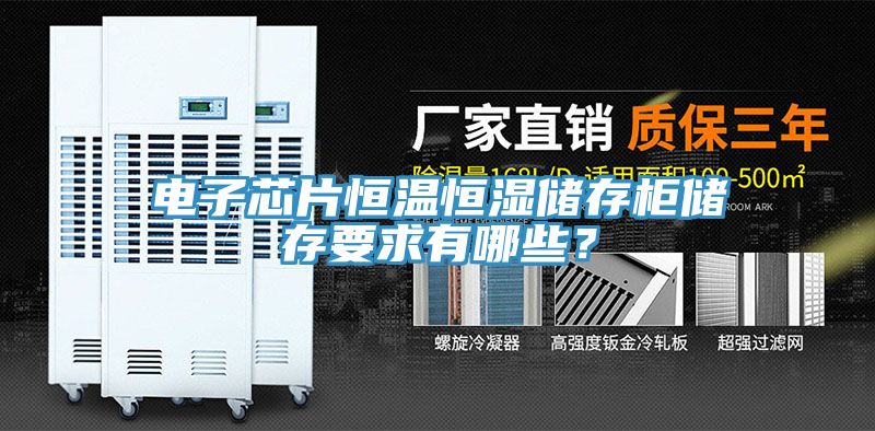 電子芯片恒溫恒濕儲存柜儲存要求有哪些？