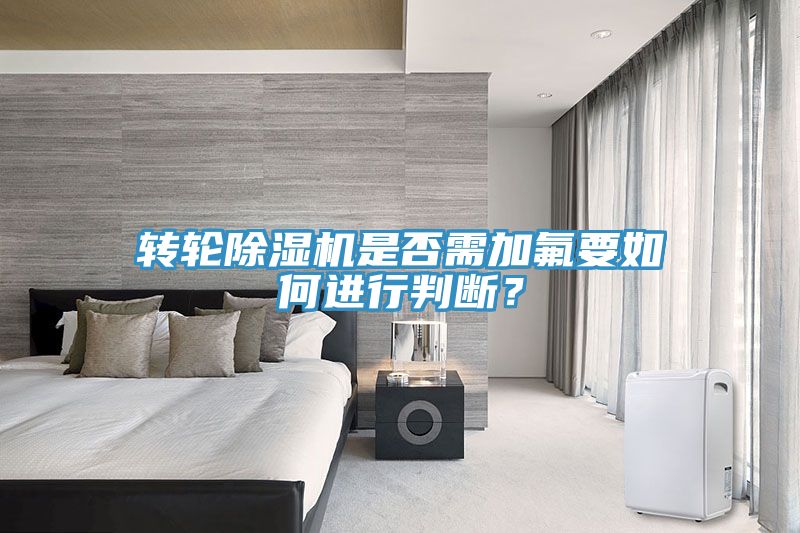 轉(zhuǎn)輪除濕機(jī)是否需加氟要如何進(jìn)行判斷？