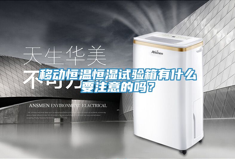 移動恒溫恒濕試驗箱有什么要注意的嗎？