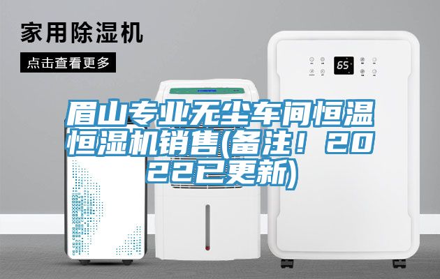 眉山專業(yè)無塵車間恒溫恒濕機銷售(備注！2022已更新)