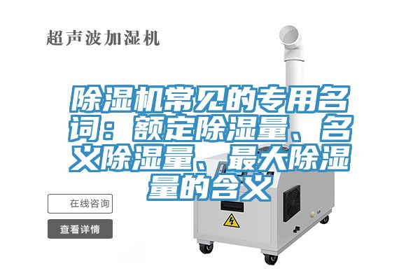 除濕機(jī)常見的專用名詞：額定除濕量、名義除濕量、最大除濕量的含義