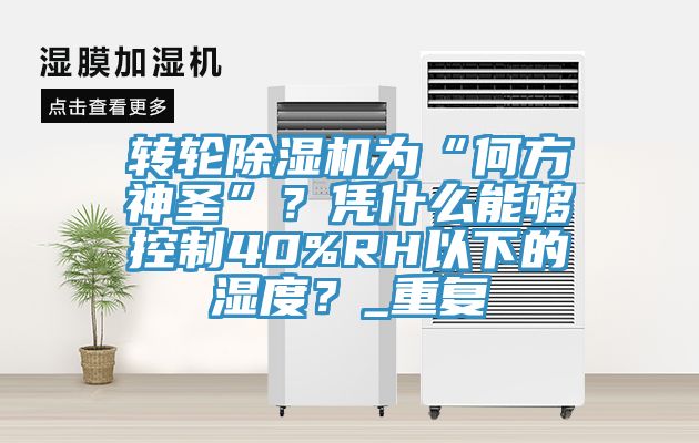 轉(zhuǎn)輪除濕機為“何方神圣”？憑什么能夠控制40%RH以下的濕度？_重復(fù)