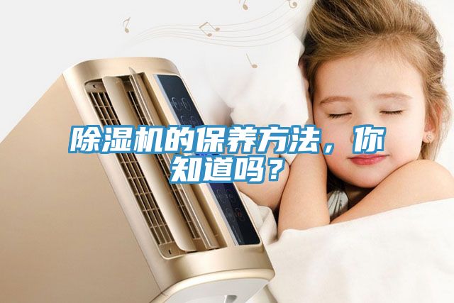 除濕機的保養(yǎng)方法，你知道嗎？